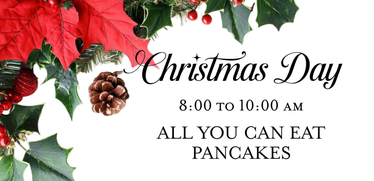 A picture of poinsettia leaves and pinecones with graphic text that reads, "Christmas Day 8 to 10 a.m. all you can eat pancakes."